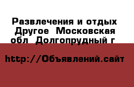 Развлечения и отдых Другое. Московская обл.,Долгопрудный г.